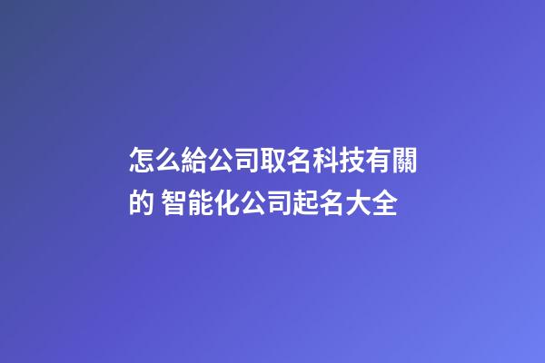 怎么給公司取名科技有關的 智能化公司起名大全-第1張-公司起名-玄機派